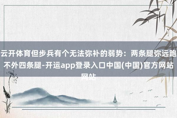 云开体育但步兵有个无法弥补的弱势：两条腿弥远跑不外四条腿-开运app登录入口中国(中国)官方网站