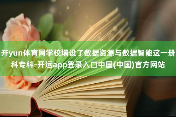 开yun体育网学校增设了数据资源与数据智能这一册科专科-开运app登录入口中国(中国)官方网站