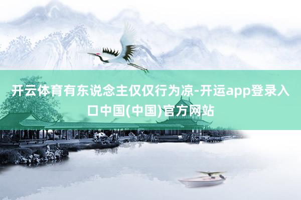 开云体育有东说念主仅仅行为凉-开运app登录入口中国(中国)官方网站