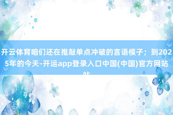 开云体育咱们还在推敲单点冲破的言语模子；到2025年的今天-开运app登录入口中国(中国)官方网站
