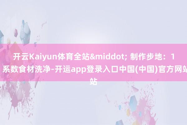 开云Kaiyun体育全站&middot; 制作步地：1. 系数食材洗净-开运app登录入口中国(中国)官方网站