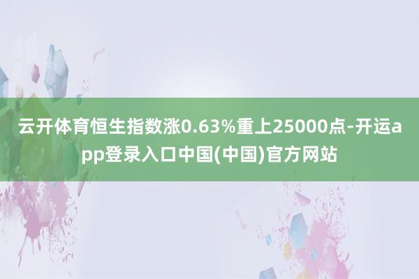 云开体育恒生指数涨0.63%重上25000点-开运app登录入口中国(中国)官方网站