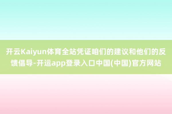 开云Kaiyun体育全站凭证咱们的建议和他们的反馈倡导-开运app登录入口中国(中国)官方网站